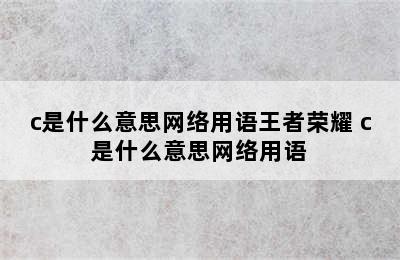 c是什么意思网络用语王者荣耀 c是什么意思网络用语